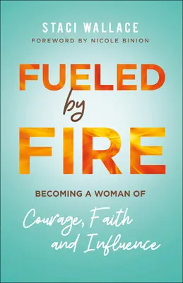 Le feu aux poudres : devenir une femme de courage, de foi et d'influence - Fueled by Fire: Becoming a Woman of Courage, Faith and Influence