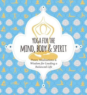 Yoga pour le mental, le corps et l'esprit : Poses, méditations et sagesse pour mener une vie équilibrée - Yoga for Mind, Body & Spirit: Poses, Meditations & Wisdom for Leading a Balanced Life