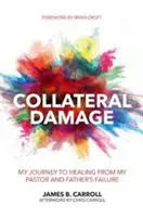 Dommage collatéral : Mon chemin vers la guérison de l'échec de mon pasteur et de mon père - Collateral Damage: My Journey to Healing from My Pastor and Father's Failure