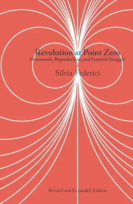 Revolution at Point Zero : Housework, Reproduction, and Feminist Struggle (La révolution au point zéro : le travail ménager, la reproduction et la lutte féministe) - Revolution at Point Zero: Housework, Reproduction, and Feminist Struggle