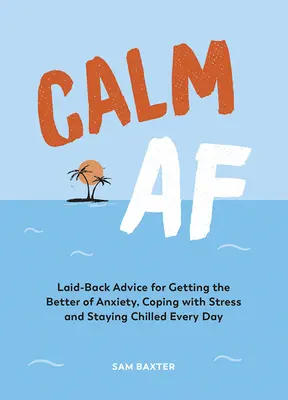 Calm AF : Conseils décontractés pour vaincre l'anxiété, faire face au stress et rester détendu au quotidien - Calm AF: Laid-Back Advice for Getting the Better of Anxiety, Coping with Stress and Staying Chilled Every Day
