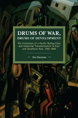 Tambours de guerre, tambours de développement : La formation d'une classe dirigeante du Pacifique et la transformation industrielle en Asie de l'Est et du Sud-Est, 1945-1980 - Drums of War, Drums of Development: The Formation of a Pacific Ruling Class and Industrial Transformation in East and Southeast Asia, 1945-1980