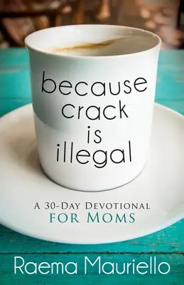 Parce que le crack est illégal : Un dévotionnel de 30 jours pour les mères - Because Crack Is Illegal: A 30-Day Devotional for Moms