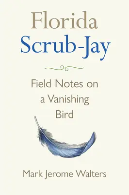 Florida Scrub-Jay : Field Notes on a Vanishing Bird (en anglais) - Florida Scrub-Jay: Field Notes on a Vanishing Bird