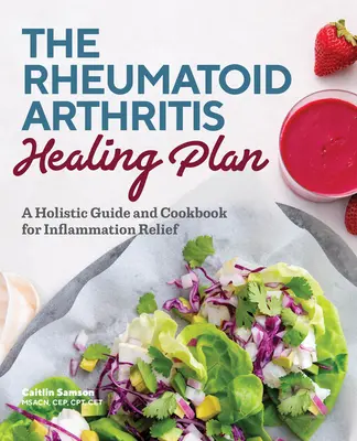 Le plan de guérison de la polyarthrite rhumatoïde : Un guide holistique et un livre de recettes pour soulager l'inflammation - The Rheumatoid Arthritis Healing Plan: A Holistic Guide and Cookbook for Inflammation Relief