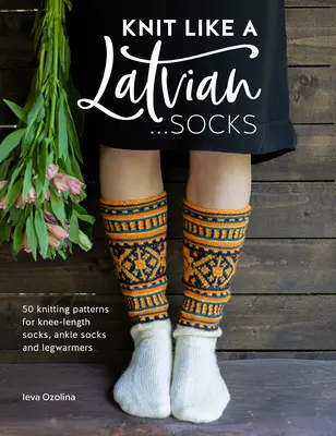 Tricoter comme une Lettone : Chaussettes : 50 patrons de tricot pour des chaussettes au genou, des chaussettes à la cheville et des jambières - Knit Like a Latvian: Socks: 50 Knitting Patterns for Knee-Length Socks, Ankle Socks and Legwarmers