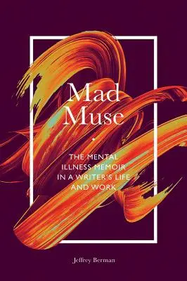 La muse folle : Les mémoires sur la maladie mentale dans la vie et l'œuvre d'un écrivain - Mad Muse: The Mental Illness Memoir in a Writer's Life and Work