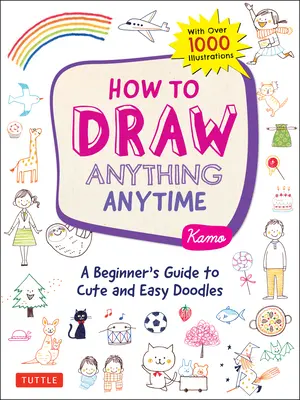 Comment dessiner n'importe quoi, n'importe quand : Un guide du débutant pour des gribouillages faciles et mignons (plus de 1 000 illustrations) - How to Draw Anything Anytime: A Beginner's Guide to Cute and Easy Doodles (Over 1,000 Illustrations)