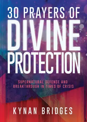 30 prières de protection divine : Défense surnaturelle et percée en temps de crise - 30 Prayers of Divine Protection: Supernatural Defense and Breakthrough in Times of Crisis