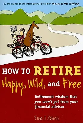 Comment prendre une retraite heureuse, sauvage et libre : La sagesse de la retraite que vous n'obtiendrez pas de votre conseiller financier - How to Retire Happy, Wild, and Free: Retirement Wisdom That You Won't Get from Your Financial Advisor