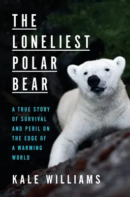 L'ours polaire le plus solitaire : une histoire vraie de survie et de péril au bord d'un monde qui se réchauffe - The Loneliest Polar Bear: A True Story of Survival and Peril on the Edge of a Warming World