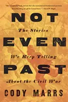 Pas même passé : Les histoires que nous continuons à raconter sur la guerre civile - Not Even Past: The Stories We Keep Telling about the Civil War