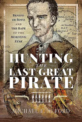 La chasse au dernier grand pirate : Benito de Soto et le viol de l'étoile du matin - Hunting the Last Great Pirate: Benito de Soto and the Rape of the Morning Star