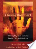 Fermer le tableau : Un médecin mourant s'interroge sur la famille, la foi et la médecine - Closing the Chart: A Dying Physician Examines Family, Faith, and Medicine