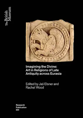 Imaginer le divin : L'art dans les religions de l'Antiquité tardive en Eurasie - Imagining the Divine: Art in Religions of Late Antiquity Across Eurasia