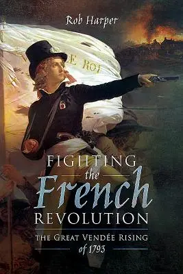 Combattre la Révolution française : L'insurrection vendéenne de 1793 - Fighting the French Revolution: The Great Vende Rising of 1793