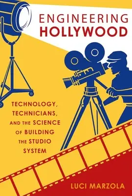 Engineering Hollywood : La technologie, les techniciens et la science de la construction du système des studios - Engineering Hollywood: Technology, Technicians, and the Science of Building the Studio System