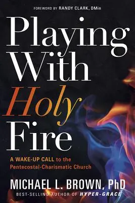 Jouer avec le feu sacré : Un appel au réveil de l'Eglise pentecôtiste-charismatique - Playing with Holy Fire: A Wake-Up Call to the Pentecostal-Charismatic Church