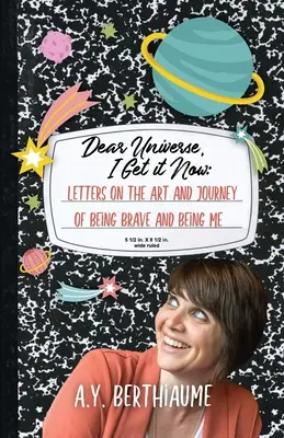 Cher Univers, j'ai compris maintenant : Lettres sur l'art et le voyage d'être courageux et d'être moi - Dear Universe, I Get It Now: Letters on the Art and Journey of Being Brave and Being Me