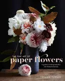 L'art des fleurs en papier : Un guide pour réaliser des plantes magnifiques et réalistes - The Fine Art of Paper Flowers: A Guide to Making Beautiful and Lifelike Botanicals