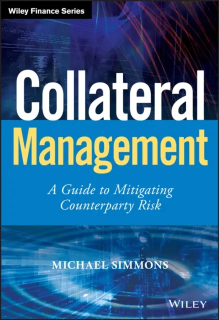 Collateral Management - A Guide to Mitigating Counterparty Risk (Gestion des garanties - Guide d'atténuation du risque de contrepartie) - Collateral Management - A Guide to Mitigating Counterparty Risk