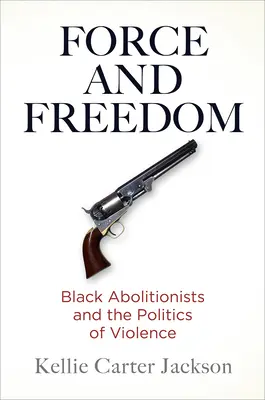 Force et liberté : Les abolitionnistes noirs et la politique de la violence - Force and Freedom: Black Abolitionists and the Politics of Violence