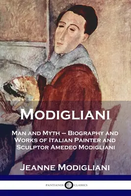 Modigliani : l'homme et le mythe - Biographie et œuvres du peintre et sculpteur italien Amedeo Modigliani - Modigliani: Man and Myth - Biography and Works of Italian Painter and Sculptor Amedeo Modigliani