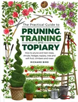 Guide pratique de la taille, du dressage et de l'art topiaire : Comment tailler et former les arbres, les arbustes, les haies, les topiaires, les arbres et les fruits mous, les plantes grimpantes et les rosiers. - Practical Guide to Pruning, Training and Topiary: How to Prune and Train Trees, Shrubs, Hedges, Topiary, Tree and Soft Fruit, Climbers and Roses