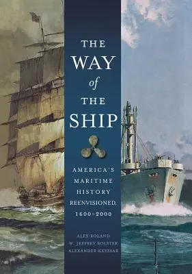 La voie du navire : L'histoire maritime de l'Amérique revisitée, 1600-2000 - The Way of the Ship: America's Maritime History Reenvisoned, 1600-2000