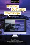 Comment faire ça dans Photoshop ? Les moyens les plus rapides de faire les choses que vous voulez faire, tout de suite ! - How Do I Do That in Photoshop?: The Quickest Ways to Do the Things You Want to Do, Right Now!