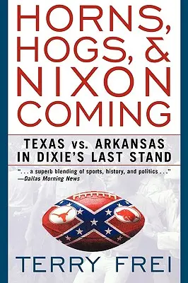 Horns, Hogs, and Nixon Coming : Le Texas contre l'Arkansas dans le dernier combat de Dixie - Horns, Hogs, and Nixon Coming: Texas Vs. Arkansas in Dixie's Last Stand