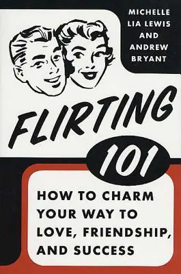 Flirt 101 : Comment charmer votre chemin vers l'amour, l'amitié et le succès - Flirting 101: How to Charm Your Way to Love, Friendship, and Success