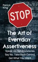 L'art de l'affirmation de soi au quotidien : Exprimez-vous. Fixez des limites. Dites non. Reprenez le contrôle. Obtenez ce que vous voulez - The Art of Everyday Assertiveness: Speak up. Set Boundaries. Say No. Take Back Control. Get What You Want