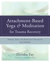 Yoga et méditation basés sur l'attachement pour la récupération des traumatismes : Des pratiques simples, sûres et efficaces pour la thérapie - Attachment-Based Yoga & Meditation for Trauma Recovery: Simple, Safe, and Effective Practices for Therapy