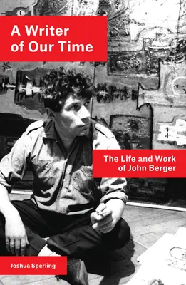 Un écrivain de notre temps : la vie et l'œuvre de John Berger - A Writer of Our Time: The Life and Work of John Berger