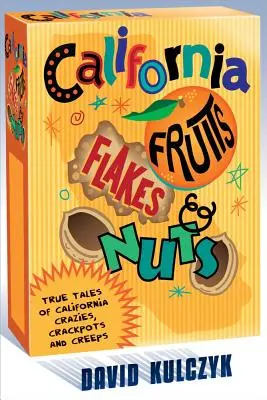 California Fruits, Flakes & Nuts : True Tales of California Crazies, Crackpots and Creeps (Fruits, flocons et noix de Californie : histoires vraies de fous, d'illuminés et de cinglés de Californie) - California Fruits, Flakes & Nuts: True Tales of California Crazies, Crackpots and Creeps