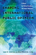 Façonner l'opinion publique internationale : un modèle pour l'image de marque d'une nation et la diplomatie publique - Shaping International Public Opinion; A Model for Nation Branding and Public Diplomacy