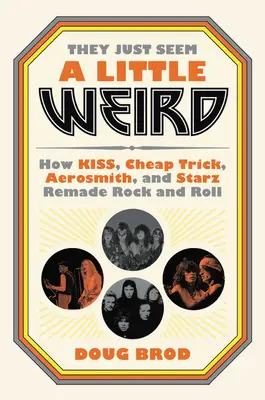 Ils semblent un peu bizarres : comment Kiss, Cheap Trick, Aerosmith et Starz ont refait le rock and roll - They Just Seem a Little Weird: How Kiss, Cheap Trick, Aerosmith, and Starz Remade Rock and Roll
