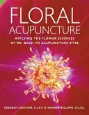 Acupuncture florale : Appliquer les essences de fleurs du Dr Bach aux sites d'acupuncture - Floral Acupuncture: Applying the Flower Essences of Dr. Bach to Acupuncture Sites