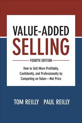 La vente à valeur ajoutée : Comment vendre de manière plus rentable, plus confiante et plus professionnelle en rivalisant sur la valeur - et non sur le prix - Value-Added Selling: How to Sell More Profitably, Confidently, and Professionally by Competing on Value--Not Price