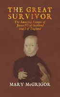 Le grand survivant : Les incroyables évasions de Jacques VI d'Écosse et de Jacques Ier d'Angleterre - The Great Survivor: The Amazing Escapes of James VI of Scotland and I of England