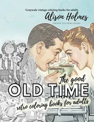 Les livres de coloriage rétro du bon vieux temps pour adultes - Livres de coloriage vintage en niveaux de gris pour adultes : Un livre de coloriage rétro sur le bon vieux temps - The good OLD TIME retro coloring books for adults - Grayscale vintage coloring books for adults: A retro coloring book about the good old times