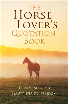 Le livre de citations de l'amoureux des chevaux : Célébration de la grâce, de la beauté, de l'esprit et de la liberté - The Horse Lover's Quotation Book: Celebrating Grace, Beauty, Spirit & Freedom