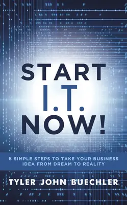 Lancez l'informatique maintenant ! 8 étapes simples pour faire passer votre idée d'entreprise du rêve à la réalité - Start I.T. Now!: 8 Simple Steps to Take Your Business Idea from Dream to Reality