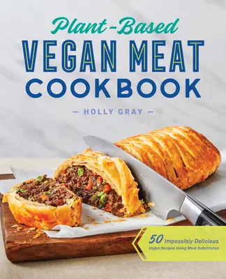 Plant-Based Vegan Meat Cookbook : 50 recettes végétaliennes incroyablement délicieuses utilisant des substituts de viande - Plant-Based Vegan Meat Cookbook: 50 Impossibly Delicious Vegan Recipes Using Meat Substitutes