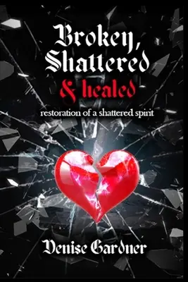 Broken, Shattered & Healed Restauration d'un esprit brisé - Broken, Shattered & Healed Restoration of a Shattered Spirit