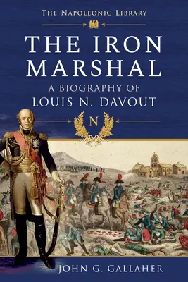 Le maréchal de fer : Une biographie de Louis N. Davout - The Iron Marshal: A Biography of Louis N. Davout