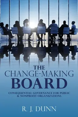 The Change-Making Board : Gouvernance conséquente pour les organisations publiques et à but non lucratif - The Change-Making Board: Consequential Governance for Public & Nonprofit Organizations