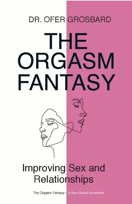 Le fantasme de l'orgasme : améliorer le sexe et les relations - The Orgasm Fantasy: Improving Sex and Relationships