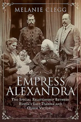 L'impératrice Alexandra : la relation spéciale entre la dernière tsarine de Russie et la reine Victoria - Empress Alexandra: The Special Relationship Between Russia's Last Tsarina and Queen Victoria